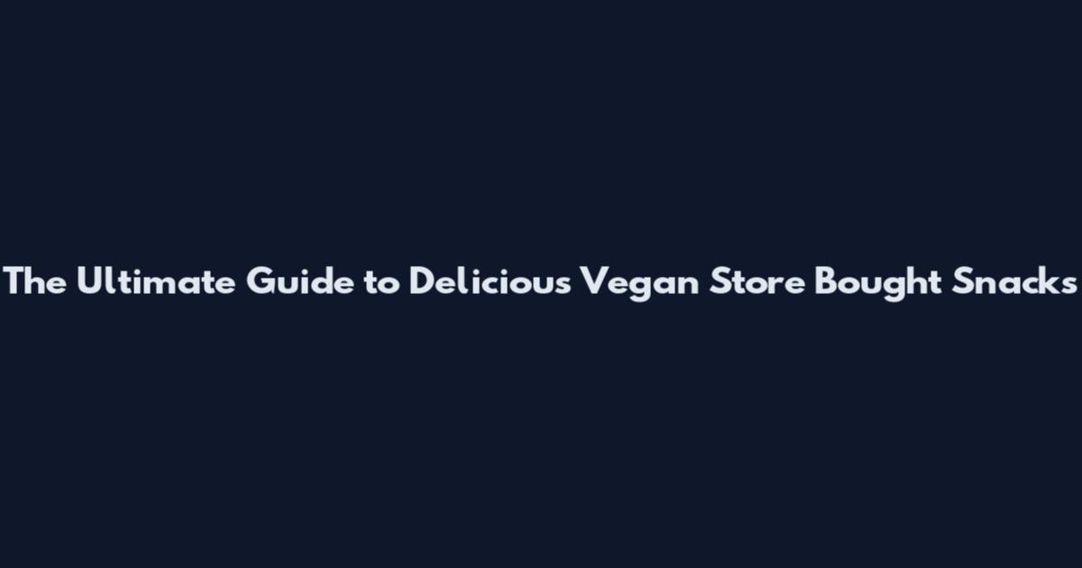 The Ultimate Guide to Delicious Vegan Store Bought Snacks
