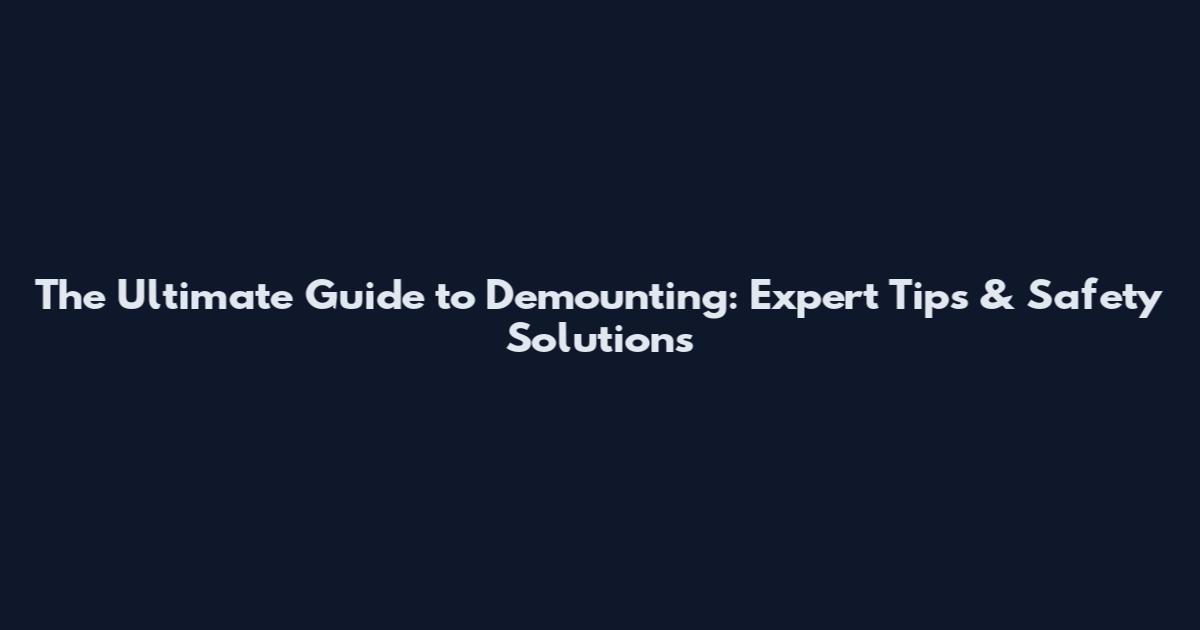The Ultimate Guide to Demounting: Expert Tips & Safety Solutions