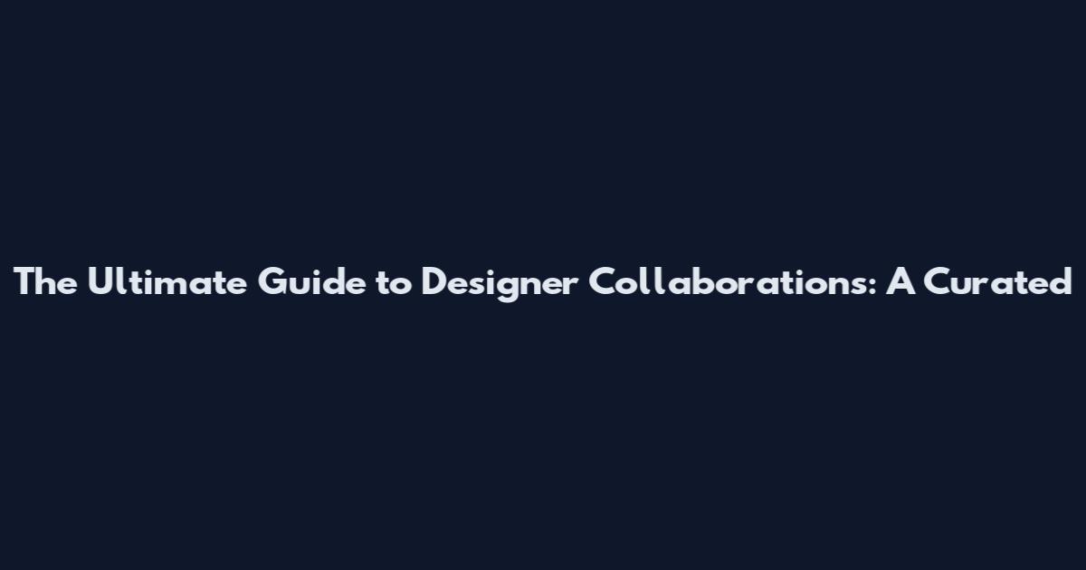 The Ultimate Guide to Designer Collaborations: A Curated
