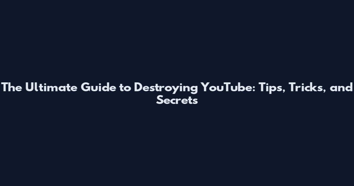 The Ultimate Guide to Destroying YouTube: Tips, Tricks, and Secrets