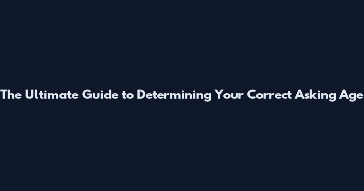 The Ultimate Guide to Determining Your Correct Asking Age