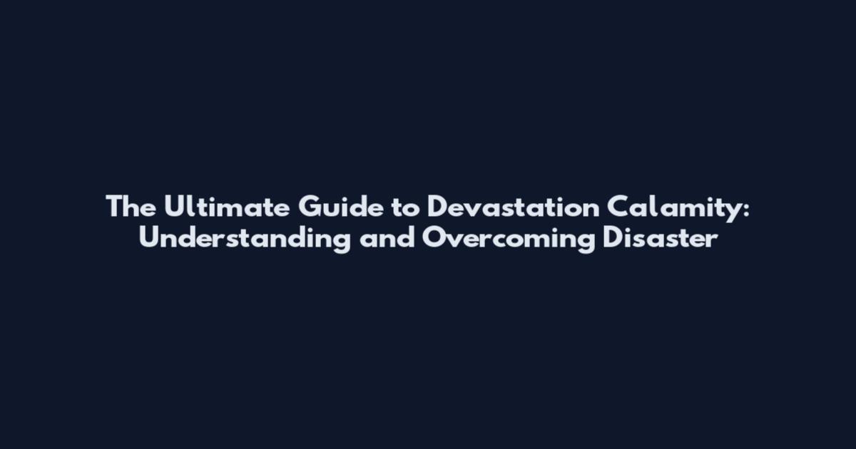 The Ultimate Guide to Devastation Calamity: Understanding and Overcoming Disaster