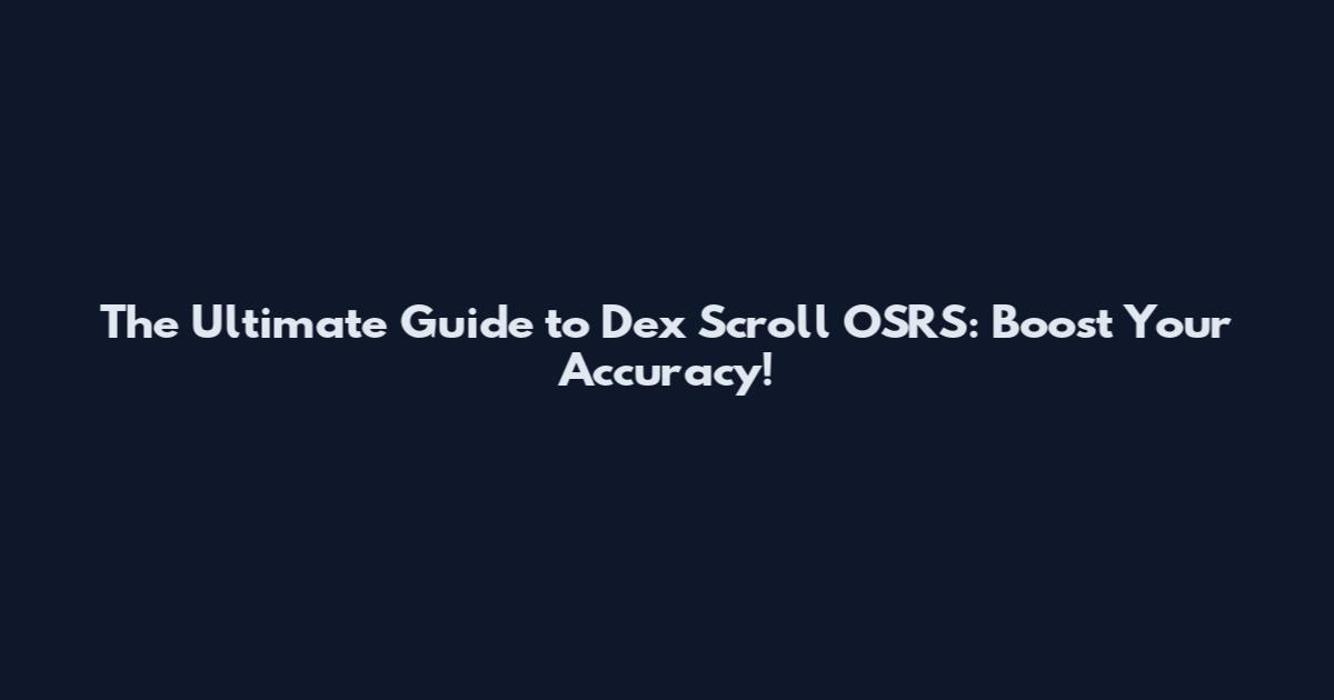 The Ultimate Guide to Dex Scroll OSRS: Boost Your Accuracy!