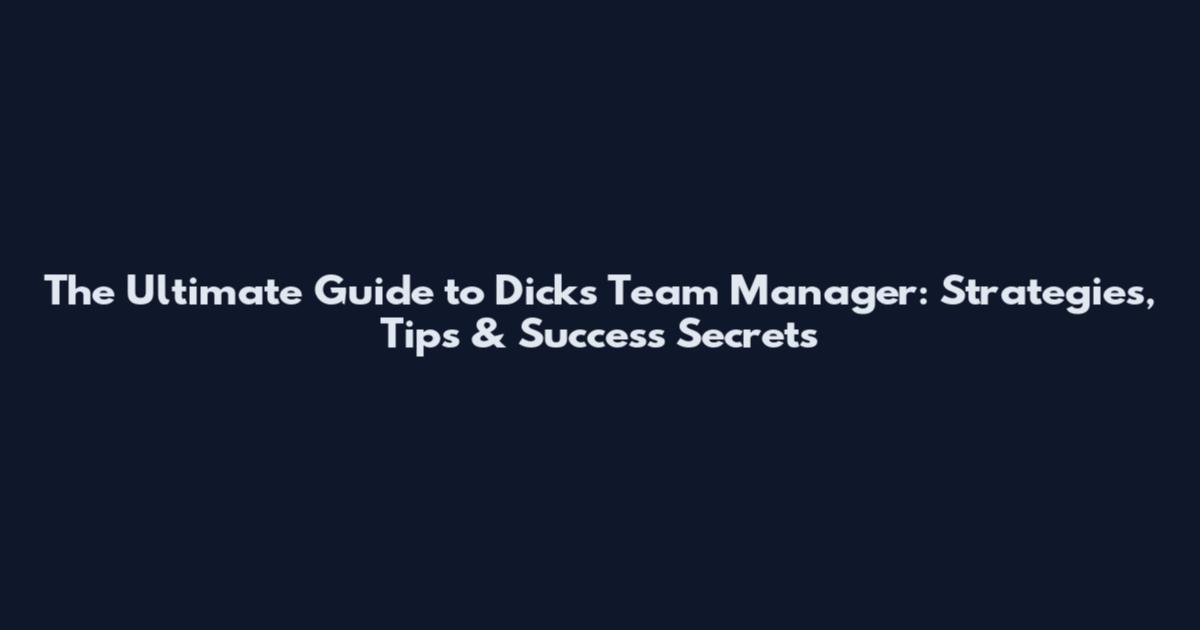 The Ultimate Guide to Dicks Team Manager: Strategies, Tips & Success Secrets