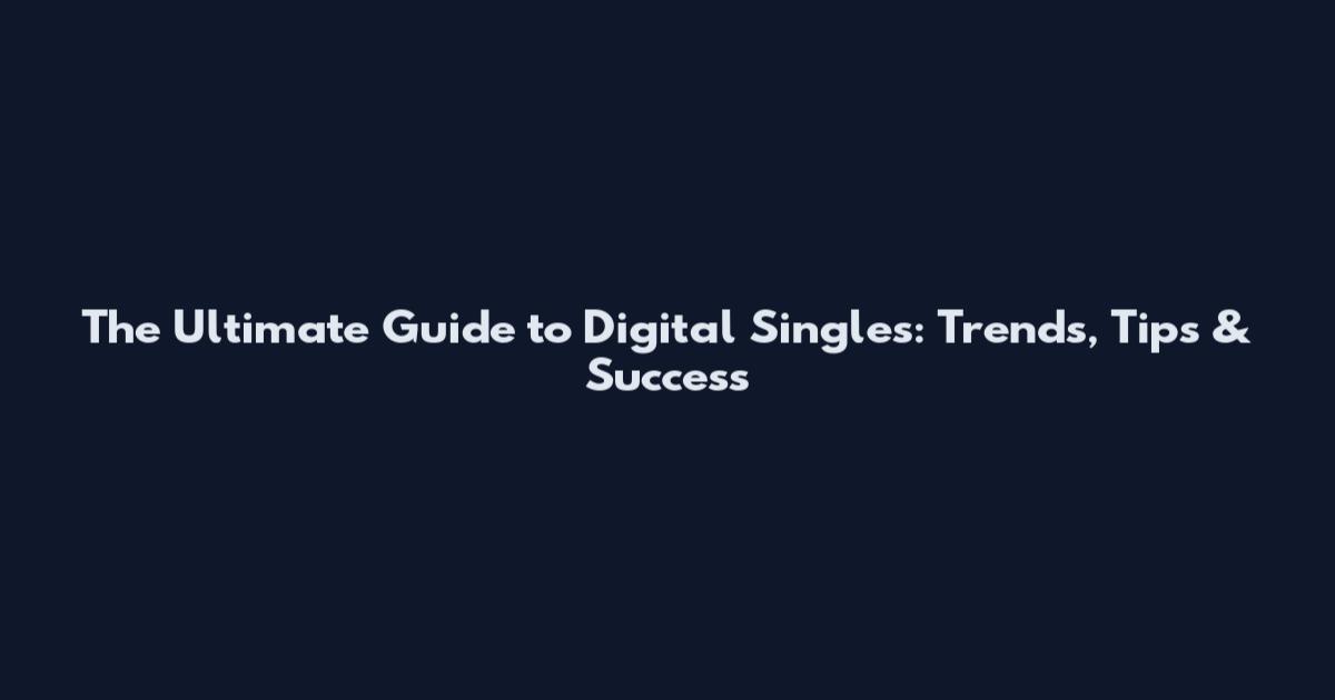 The Ultimate Guide to Digital Singles: Trends, Tips & Success