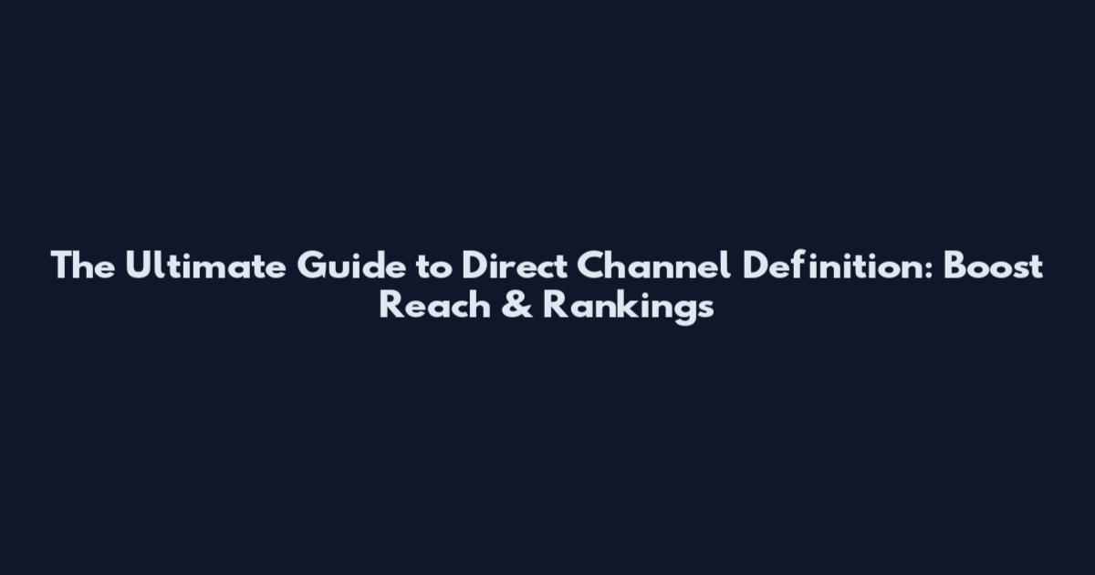 The Ultimate Guide to Direct Channel Definition: Boost Reach & Rankings