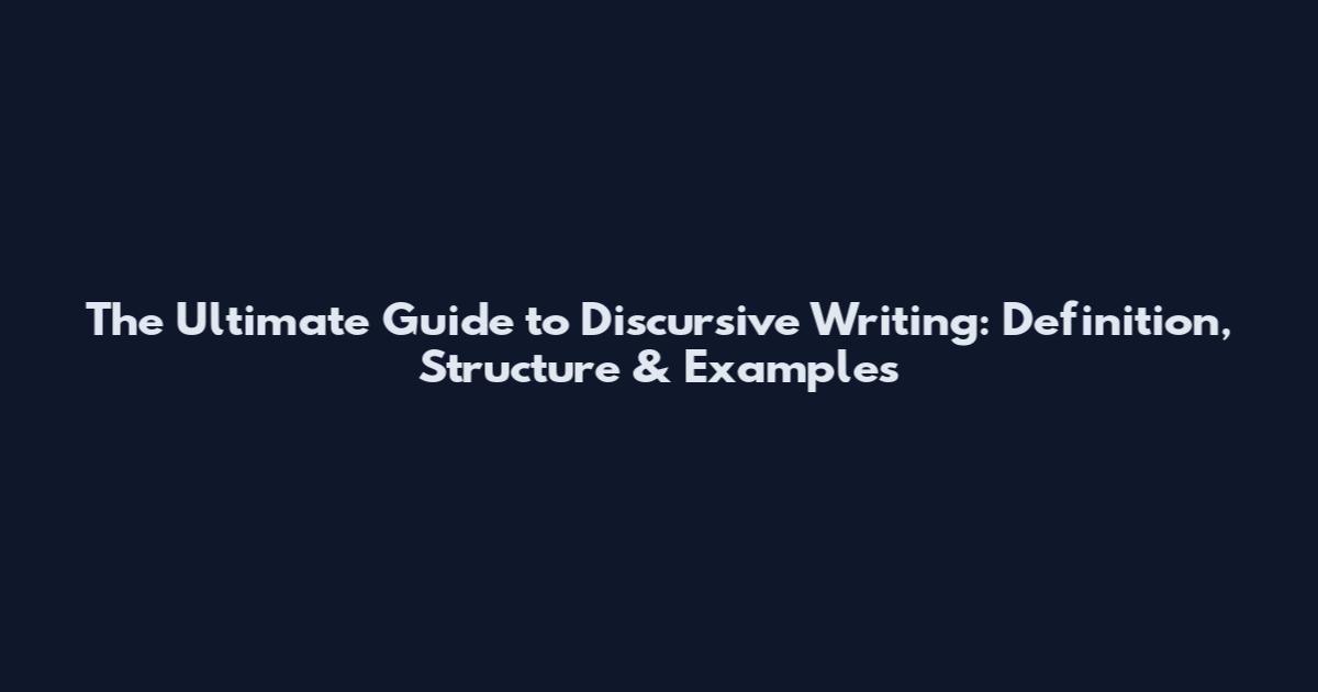 The Ultimate Guide to Discursive Writing: Definition, Structure & Examples