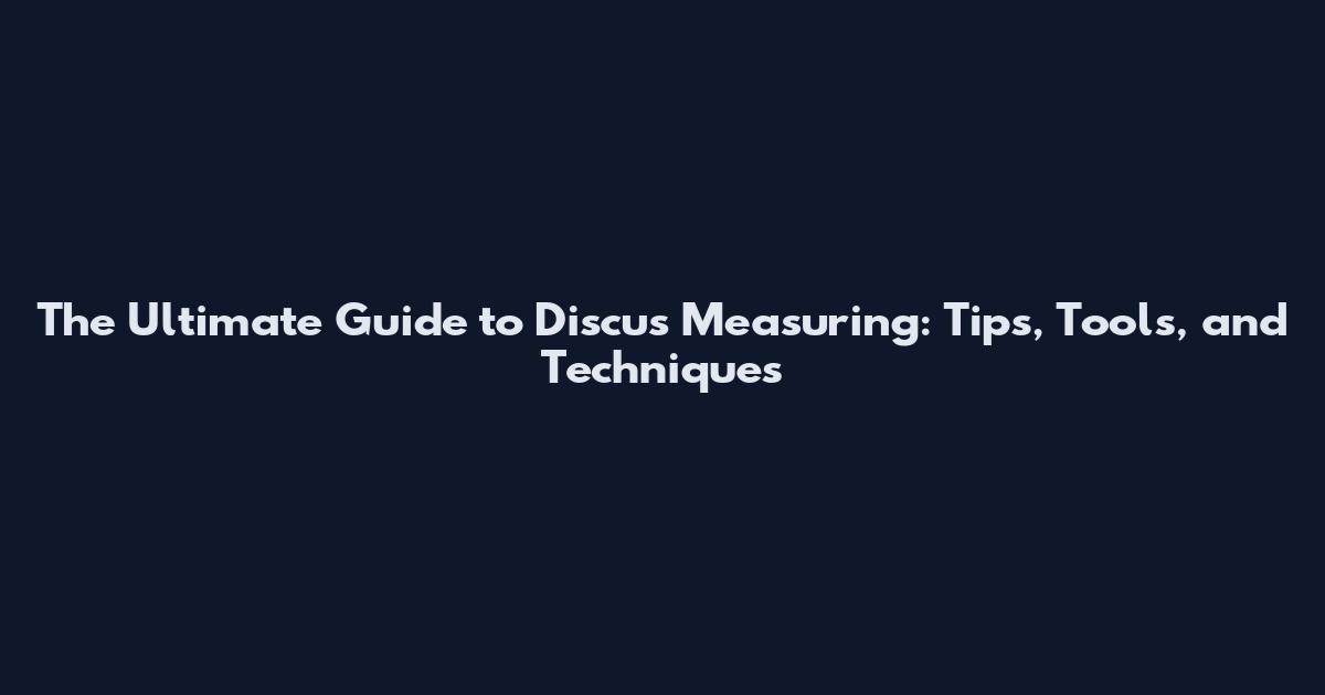 The Ultimate Guide to Discus Measuring: Tips, Tools, and Techniques