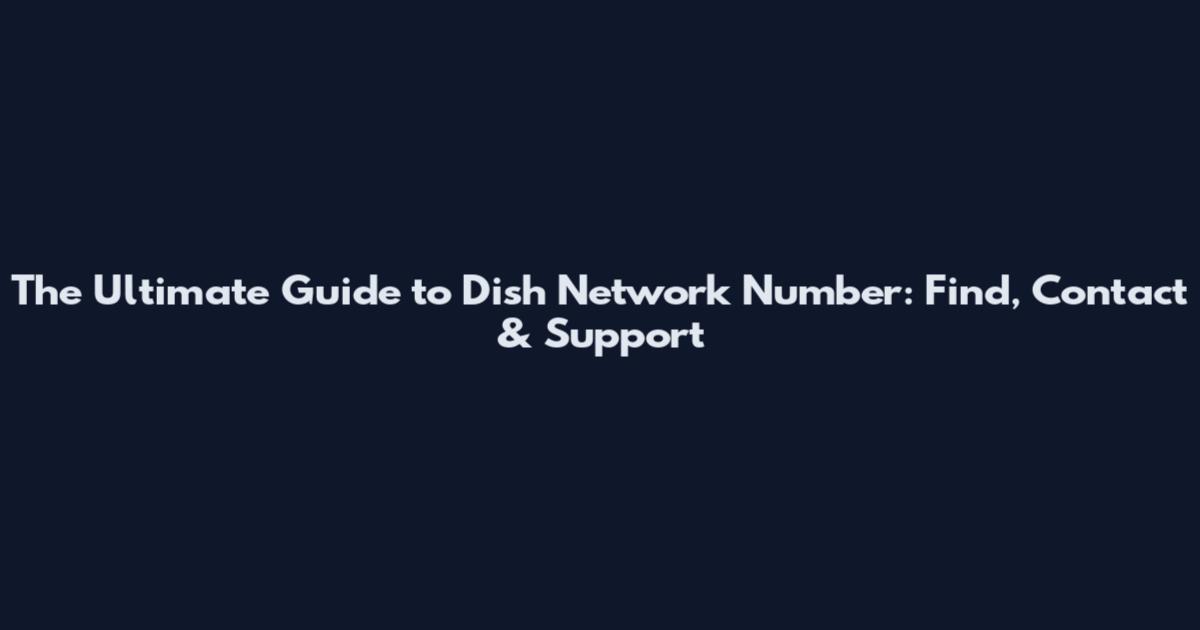 The Ultimate Guide to Dish Network Number: Find, Contact & Support
