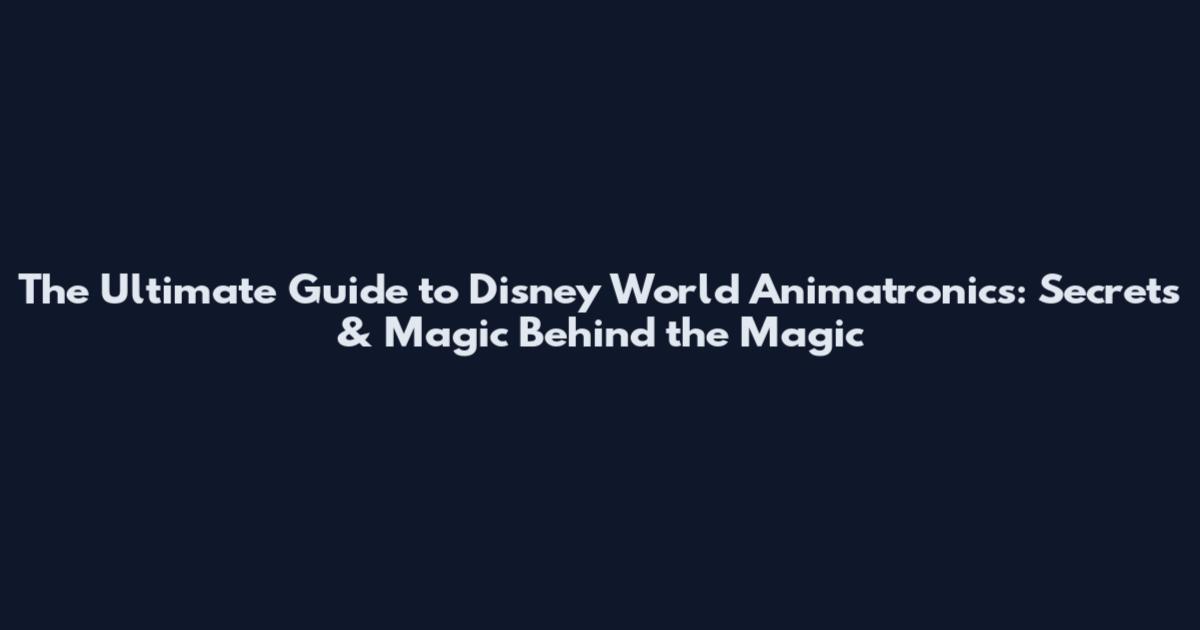 The Ultimate Guide to Disney World Animatronics: Secrets & Magic Behind the Magic