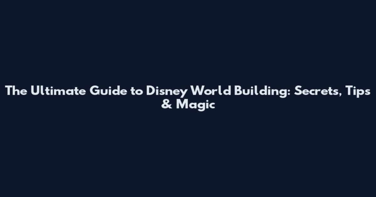 The Ultimate Guide to Disney World Building: Secrets, Tips & Magic
