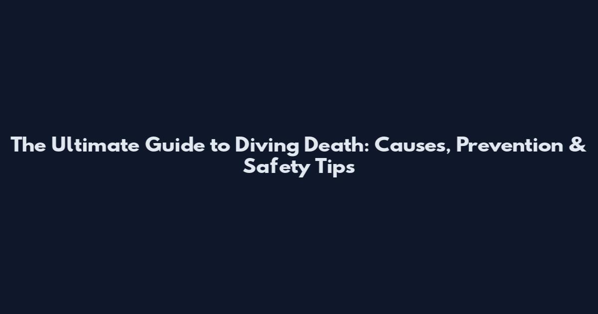 The Ultimate Guide to Diving Death: Causes, Prevention & Safety Tips