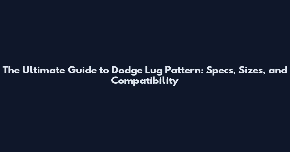 The Ultimate Guide to Dodge Lug Pattern: Specs, Sizes, and Compatibility