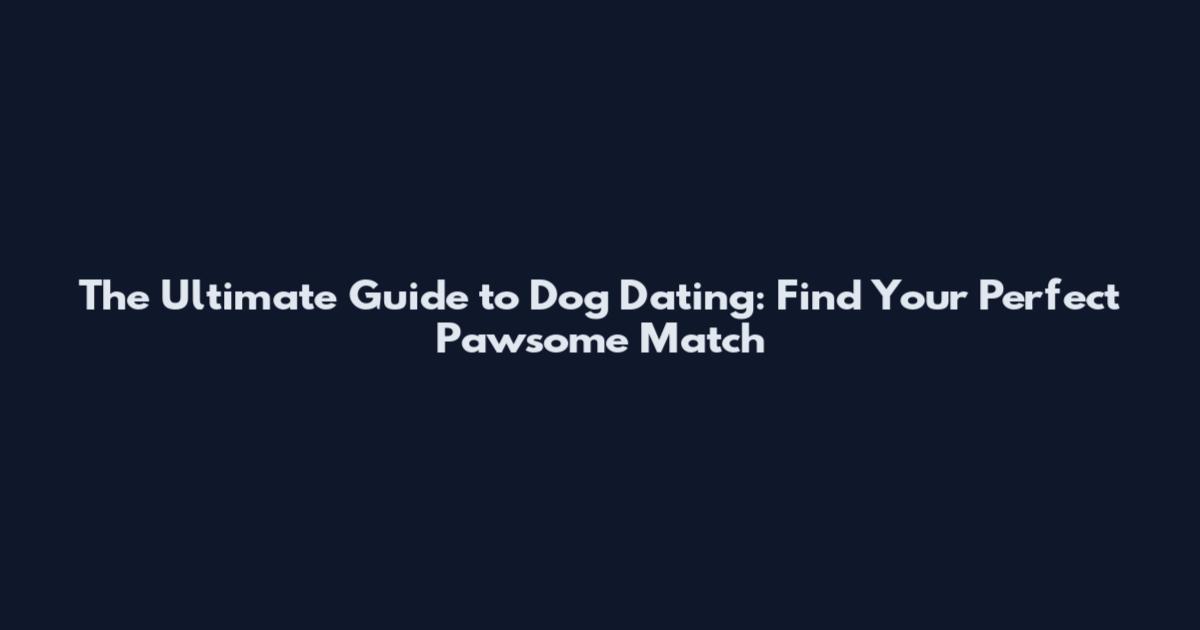 The Ultimate Guide to Dog Dating: Find Your Perfect Pawsome Match