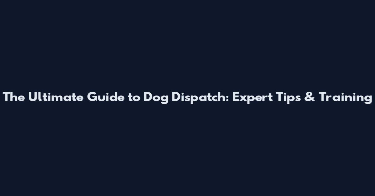 The Ultimate Guide to Dog Dispatch: Expert Tips & Training