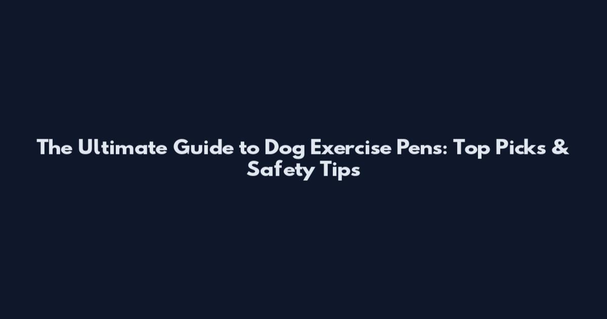 The Ultimate Guide to Dog Exercise Pens: Top Picks & Safety Tips