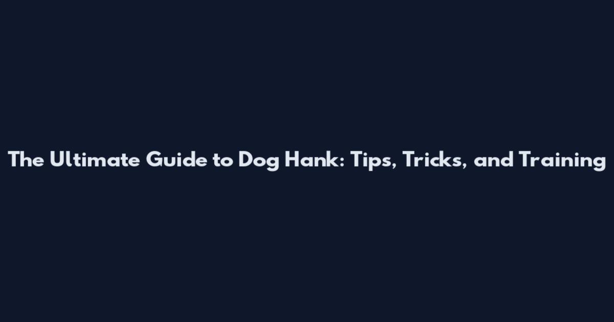 The Ultimate Guide to Dog Hank: Tips, Tricks, and Training