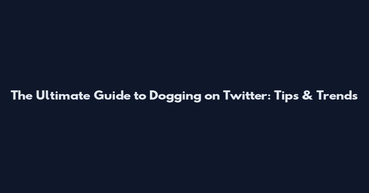 The Ultimate Guide to Dogging on Twitter: Tips & Trends