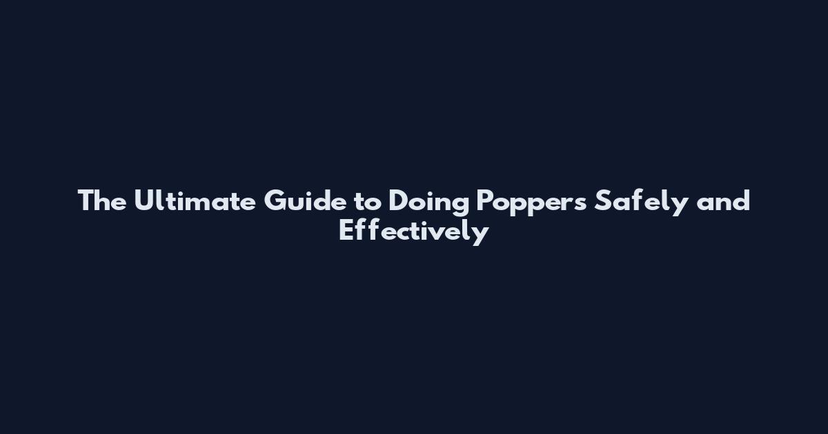 The Ultimate Guide to Doing Poppers Safely and Effectively