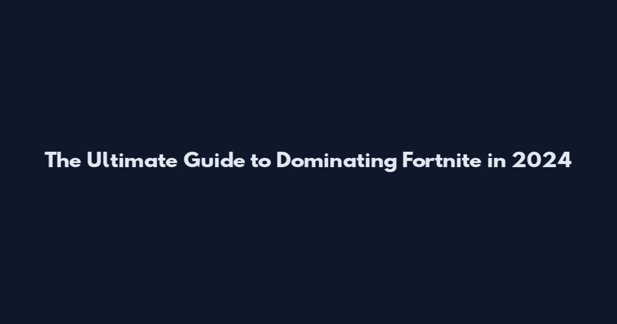 The Ultimate Guide to Dominating Fortnite in 2024