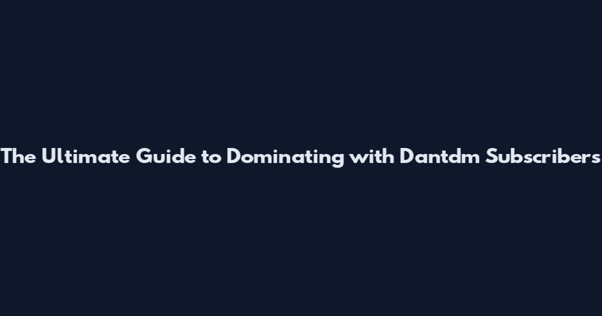 The Ultimate Guide to Dominating with Dantdm Subscribers