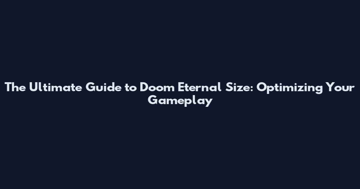 The Ultimate Guide to Doom Eternal Size: Optimizing Your Gameplay