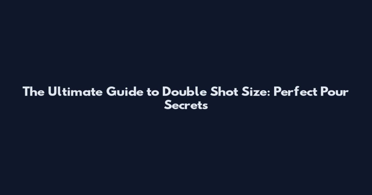 The Ultimate Guide to Double Shot Size: Perfect Pour Secrets