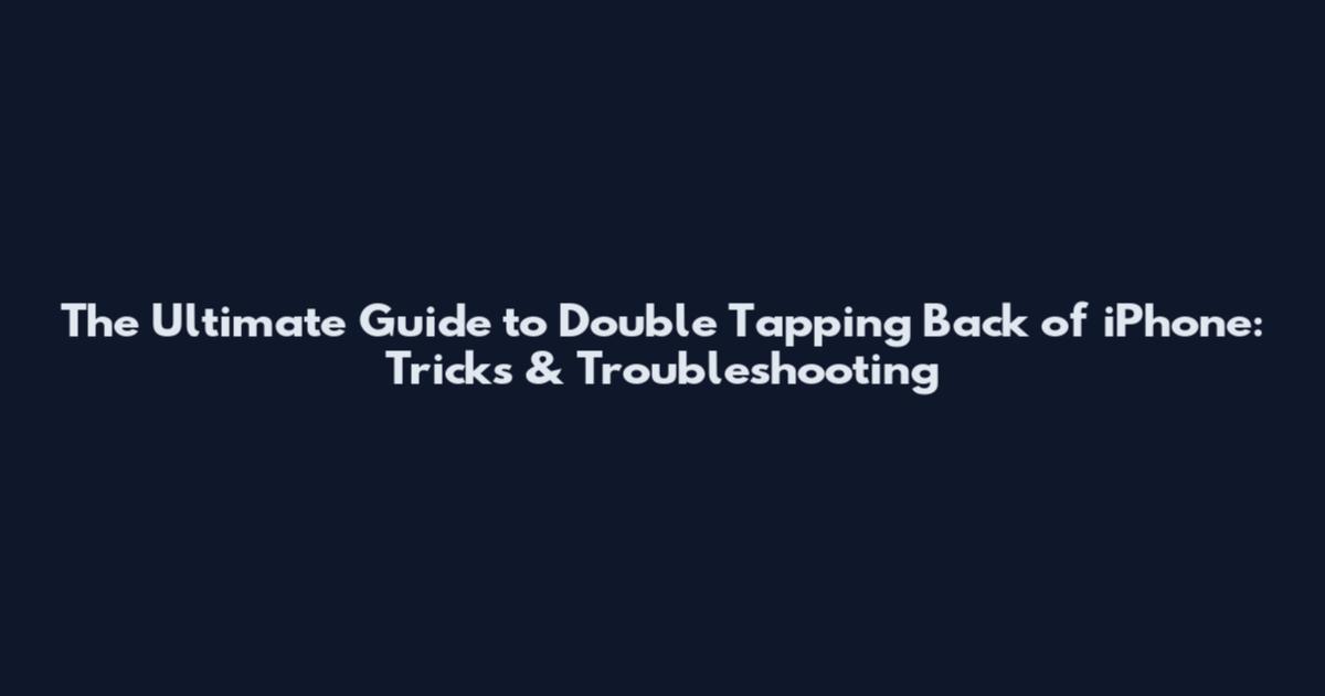 The Ultimate Guide to Double Tapping Back of iPhone: Tricks & Troubleshooting