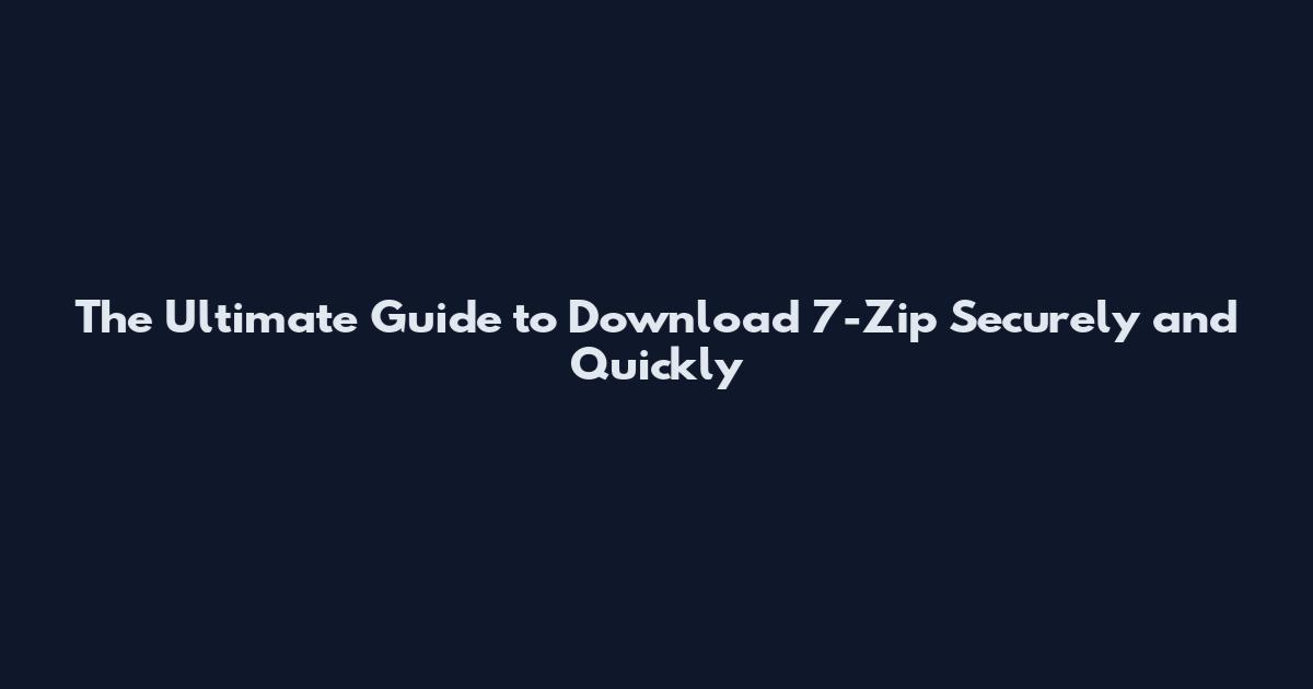 The Ultimate Guide to Download 7-Zip Securely and Quickly
