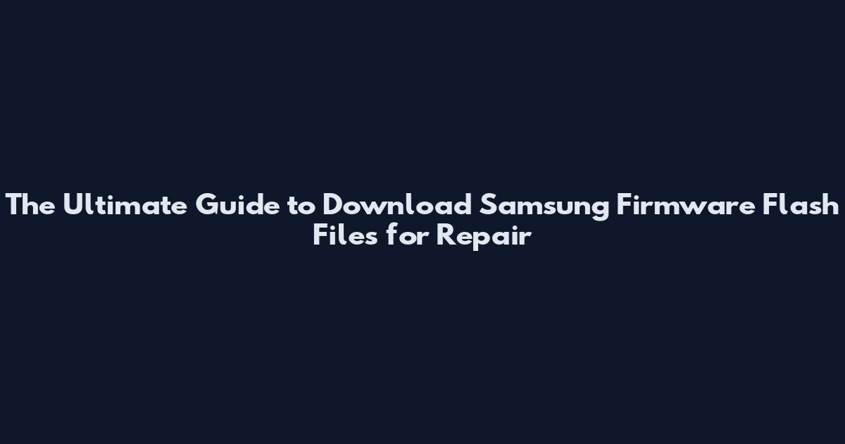 The Ultimate Guide to Download Samsung Firmware Flash Files for Repair