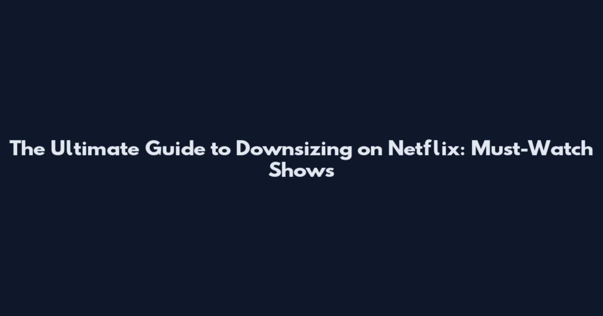 The Ultimate Guide to Downsizing on Netflix: Must-Watch Shows