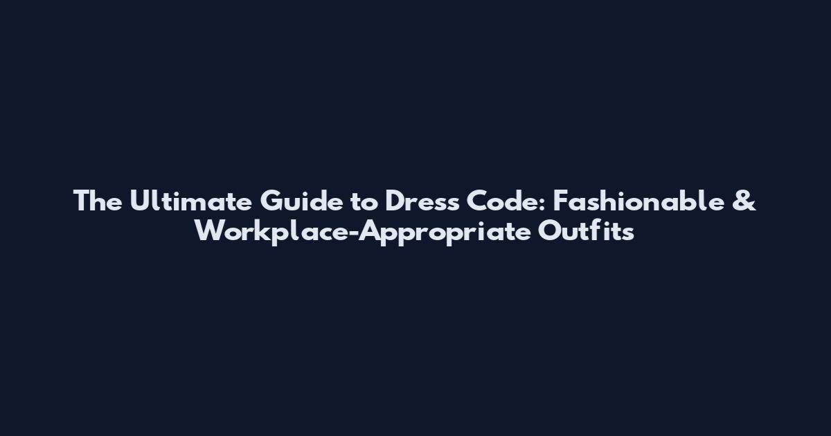The Ultimate Guide to Dress Code: Fashionable & Workplace-Appropriate Outfits