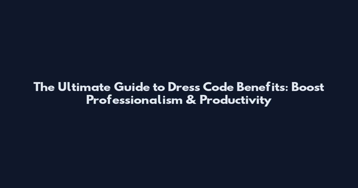 The Ultimate Guide to Dress Code Benefits: Boost Professionalism & Productivity