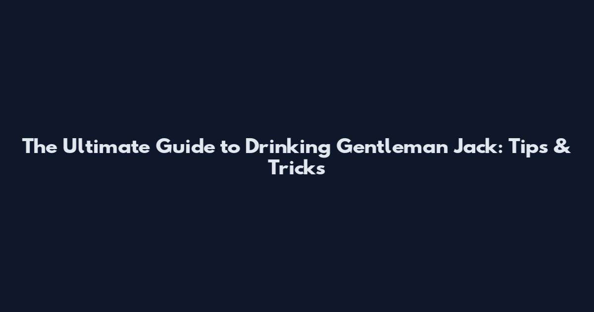 The Ultimate Guide to Drinking Gentleman Jack: Tips & Tricks