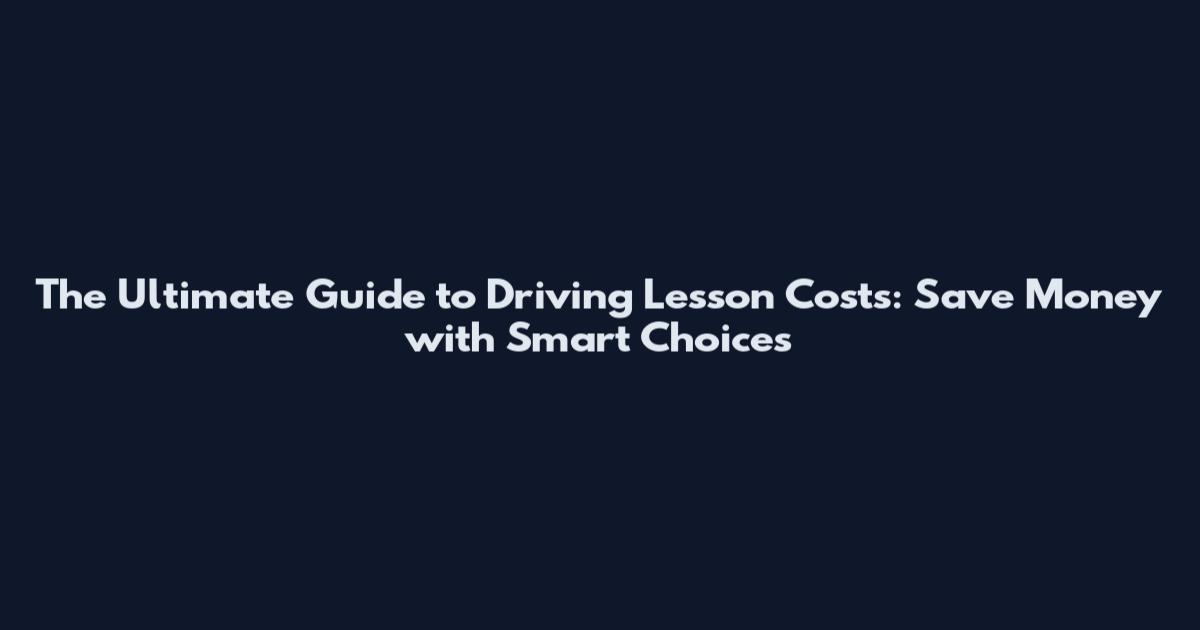 The Ultimate Guide to Driving Lesson Costs: Save Money with Smart Choices