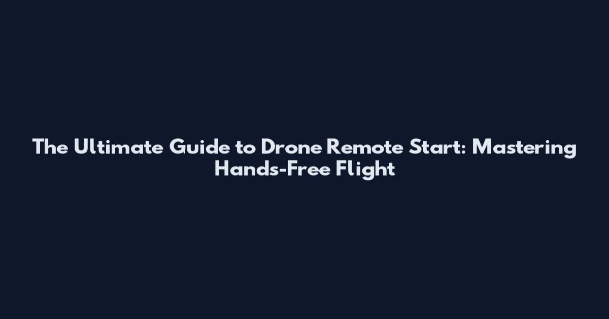 The Ultimate Guide to Drone Remote Start: Mastering Hands-Free Flight