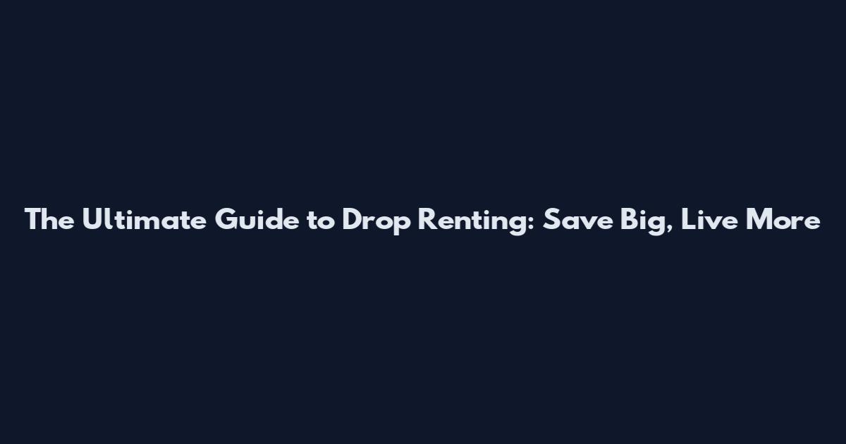 The Ultimate Guide to Drop Renting: Save Big, Live More
