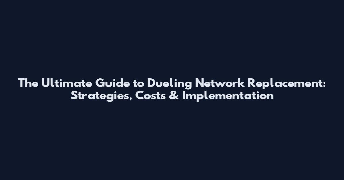 The Ultimate Guide to Dueling Network Replacement: Strategies, Costs & Implementation