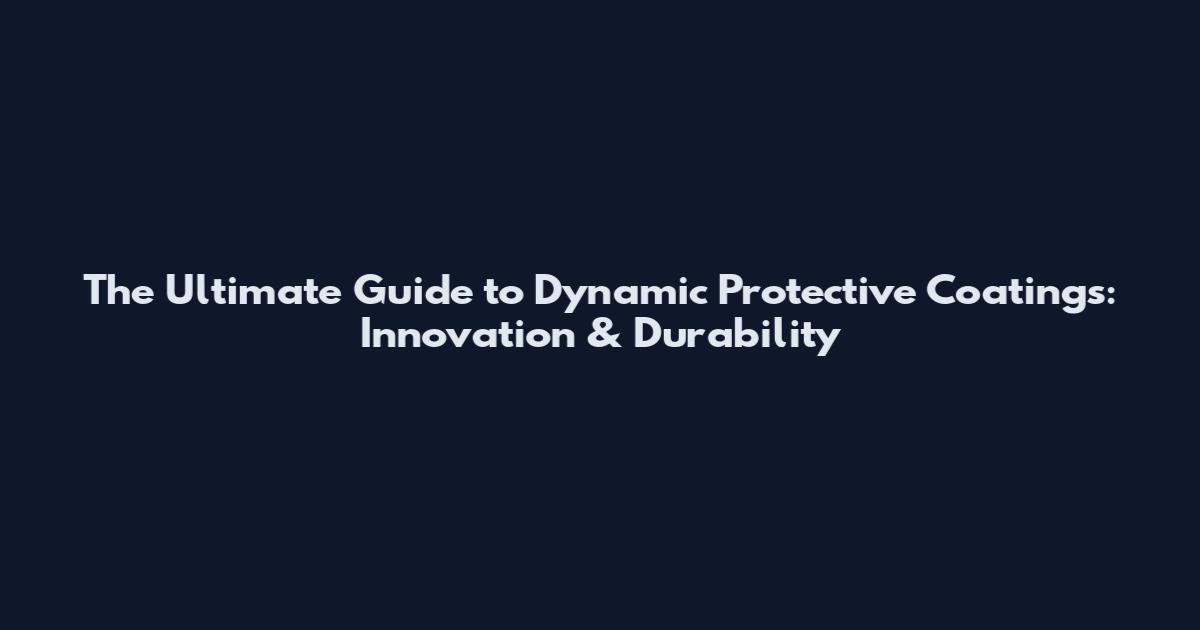 The Ultimate Guide to Dynamic Protective Coatings: Innovation & Durability