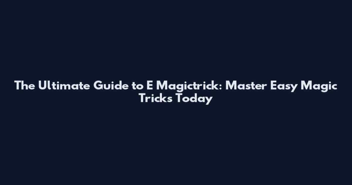 The Ultimate Guide to E Magictrick: Master Easy Magic Tricks Today