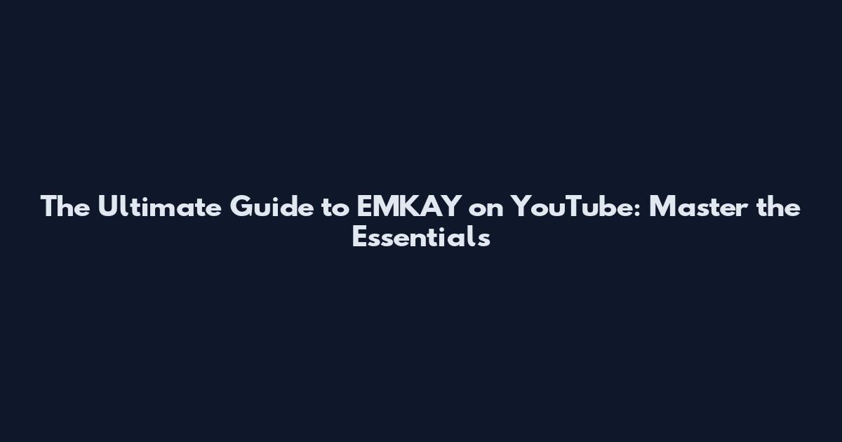 The Ultimate Guide to EMKAY on YouTube: Master the Essentials