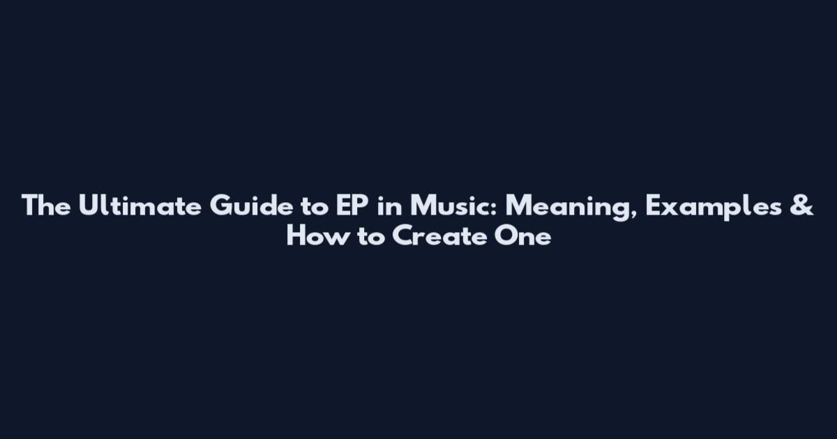 The Ultimate Guide to EP in Music: Meaning, Examples & How to Create One