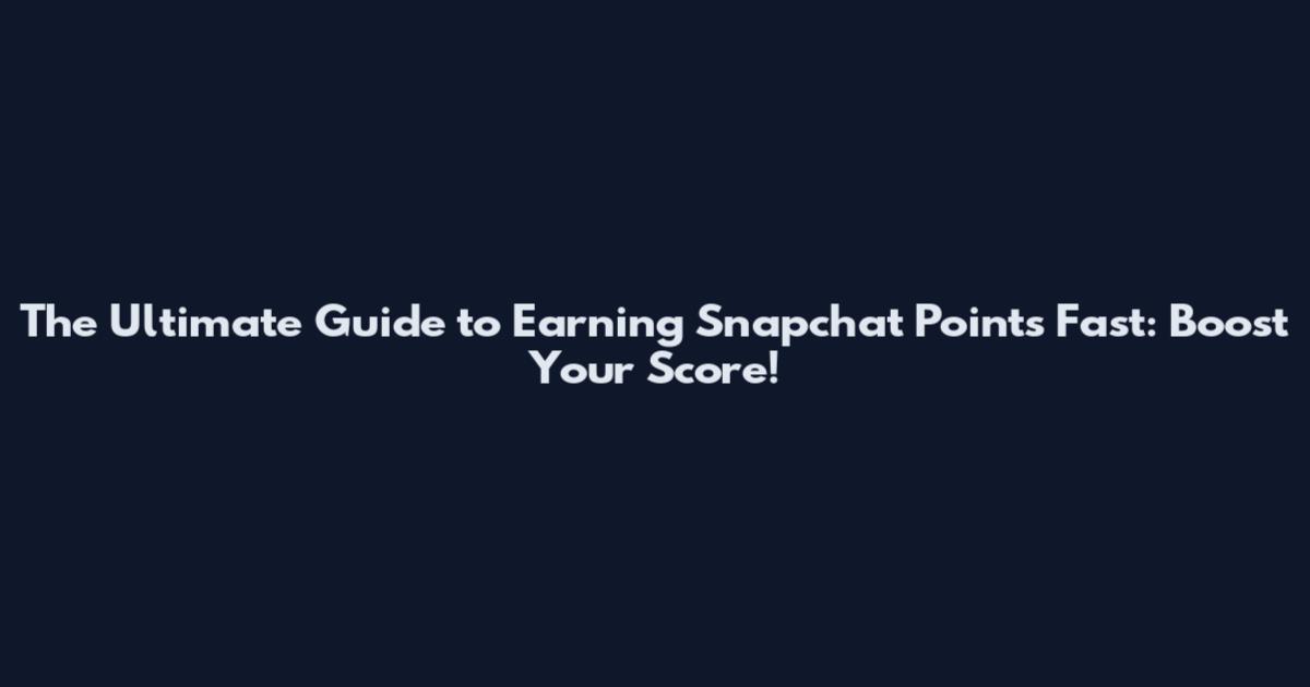 The Ultimate Guide to Earning Snapchat Points Fast: Boost Your Score!