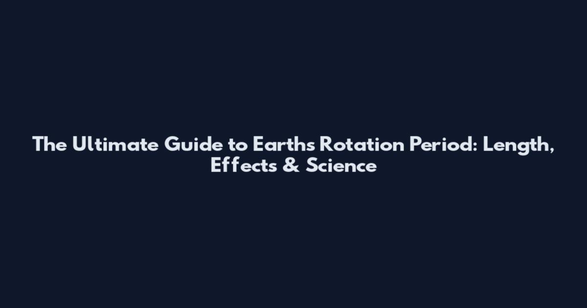 The Ultimate Guide to Earth's Rotation Period: Length, Effects & Science