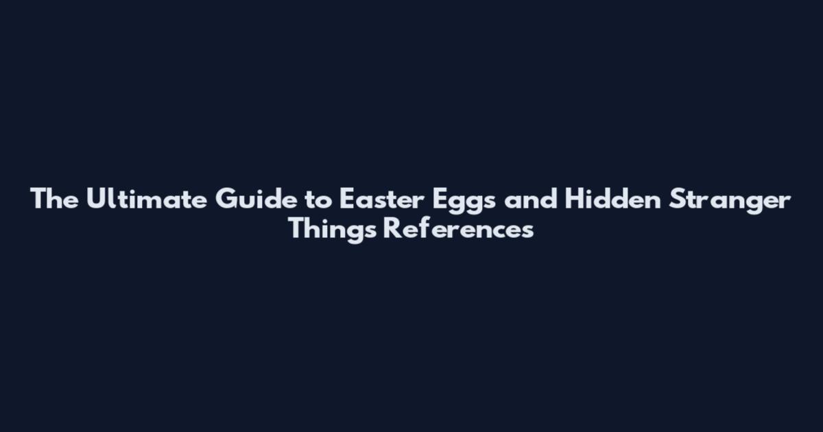 The Ultimate Guide to Easter Eggs and Hidden Stranger Things References