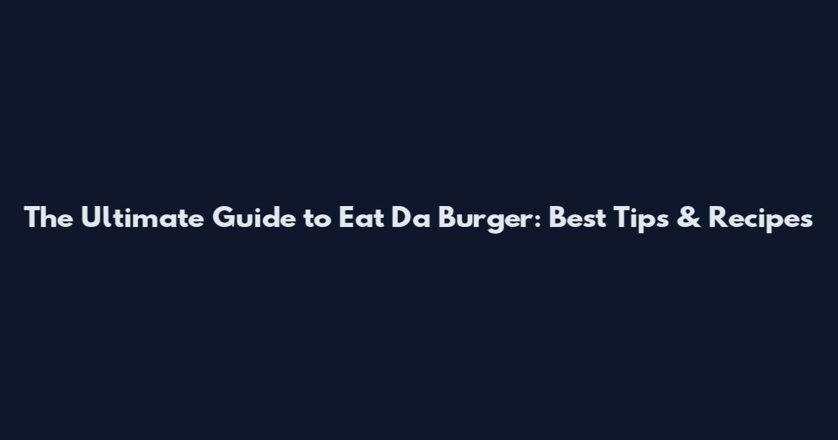 The Ultimate Guide to Eat Da Burger: Best Tips & Recipes