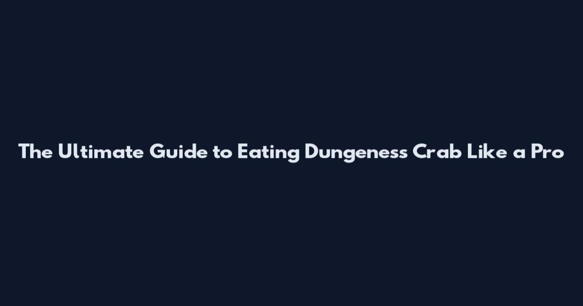 The Ultimate Guide to Eating Dungeness Crab Like a Pro