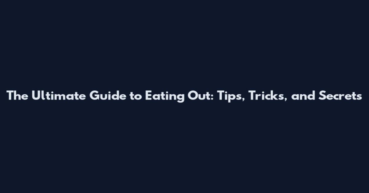 The Ultimate Guide to Eating Out: Tips, Tricks, and Secrets