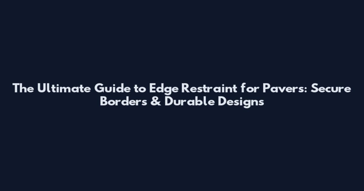 The Ultimate Guide to Edge Restraint for Pavers: Secure Borders & Durable Designs