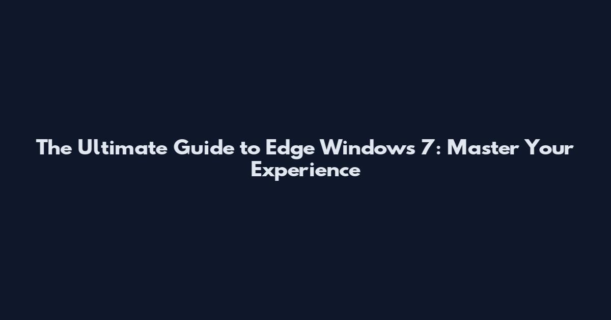 The Ultimate Guide to Edge Windows 7: Master Your Experience